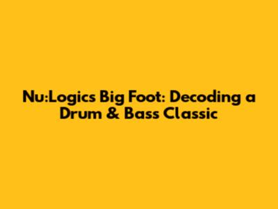 Nu:Logic's Big Foot: Decoding a Drum & Bass Classic