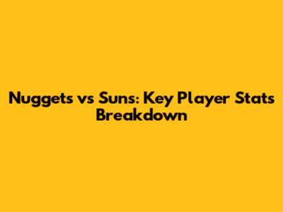 Nuggets vs Suns: Key Player Stats Breakdown