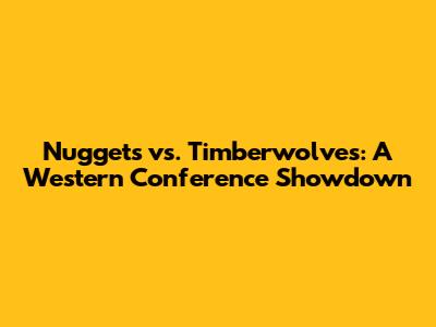 Nuggets vs. Timberwolves: A Western Conference Showdown