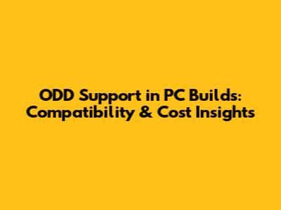 ODD Support in PC Builds: Compatibility & Cost Insights