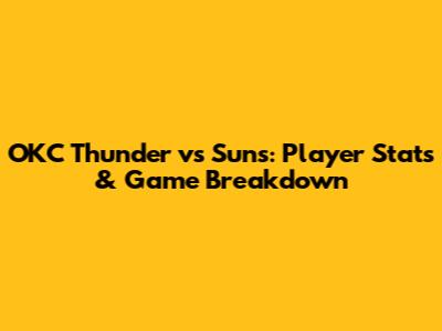 OKC Thunder vs Suns: Player Stats & Game Breakdown