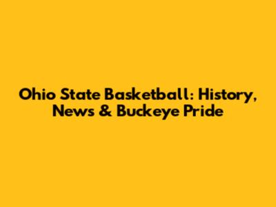 Ohio State Basketball: History, News & Buckeye Pride