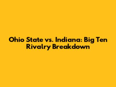Ohio State vs. Indiana: Big Ten Rivalry Breakdown