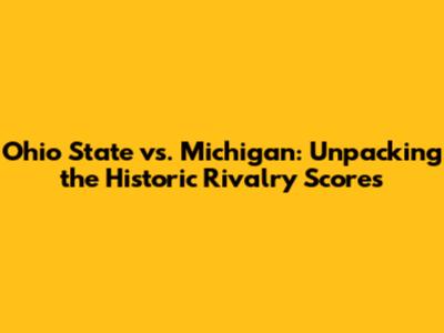 Ohio State vs. Michigan: Unpacking the Historic Rivalry Scores