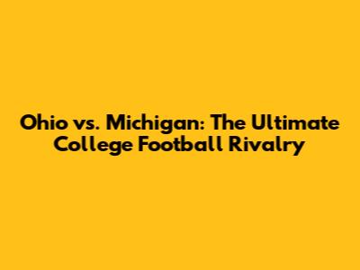 Ohio vs. Michigan: The Ultimate College Football Rivalry