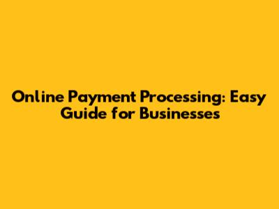 Online Payment Processing: Easy Guide for Businesses