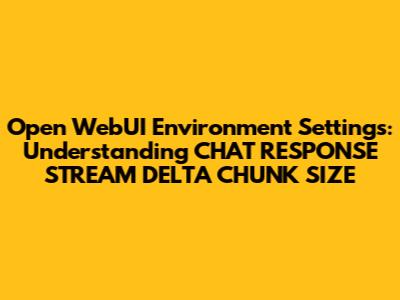 Open WebUI Environment Settings: Understanding CHAT_RESPONSE_STREAM_DELTA_CHUNK_SIZE