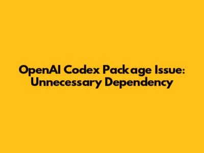 OpenAI Codex Package Issue: Unnecessary Dependency
