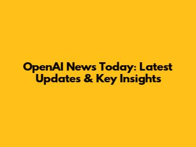 OpenAI News Today: Latest Updates & Key Insights