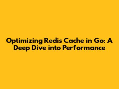 Optimizing Redis Cache in Go: A Deep Dive into Performance