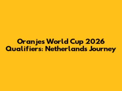 Oranje's World Cup 2026 Qualifiers: Netherlands Journey