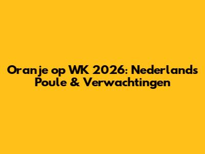 Oranje op WK 2026: Nederland's Poule & Verwachtingen