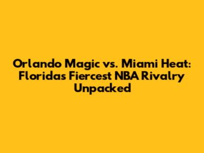 Orlando Magic vs. Miami Heat: Florida's Fiercest NBA Rivalry Unpacked