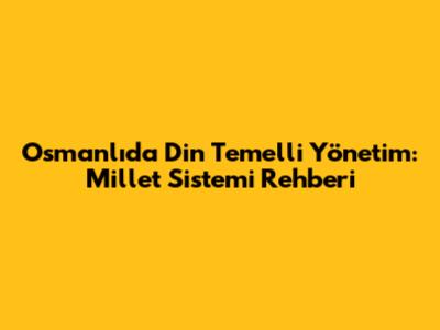 Osmanlı'da Din Temelli Yönetim: Millet Sistemi Rehberi