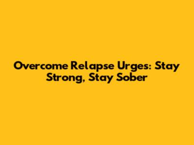 Overcome Relapse Urges: Stay Strong, Stay Sober