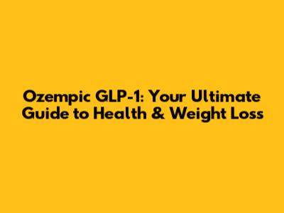 Ozempic GLP-1: Your Ultimate Guide to Health & Weight Loss