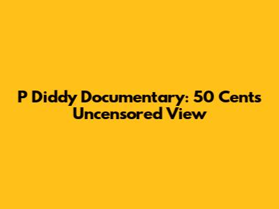 P Diddy Documentary: 50 Cent's Uncensored View