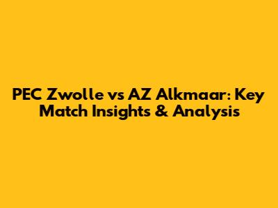 PEC Zwolle vs AZ Alkmaar: *Key Match Insights & Analysis*