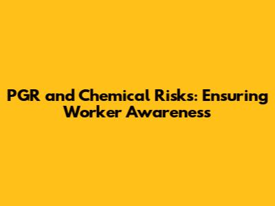 PGR and Chemical Risks: Ensuring Worker Awareness