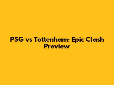 PSG vs Tottenham: Epic Clash Preview
