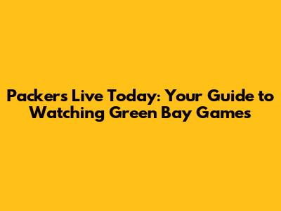 Packers Live Today: Your Guide to Watching Green Bay Games