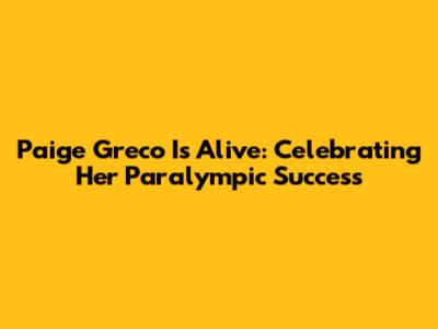 Paige Greco Is Alive: Celebrating Her Paralympic Success
