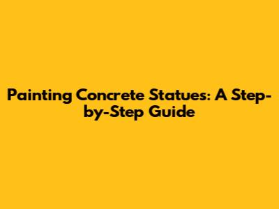 Painting Concrete Statues: A Step-by-Step Guide