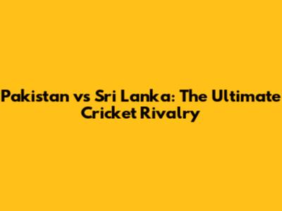 Pakistan vs Sri Lanka: The Ultimate Cricket Rivalry