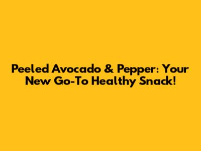 Peeled Avocado & Pepper: Your New Go-To Healthy Snack!