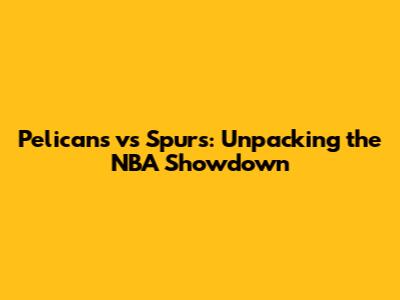 Pelicans vs Spurs: Unpacking the NBA Showdown