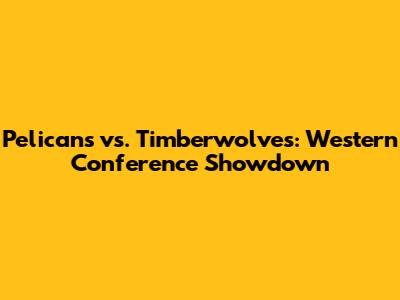 Pelicans vs. Timberwolves: Western Conference Showdown
