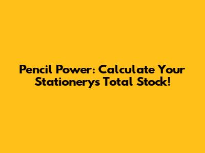 Pencil Power: Calculate Your Stationery's Total Stock!