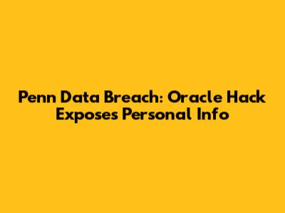 Penn Data Breach: Oracle Hack Exposes Personal Info