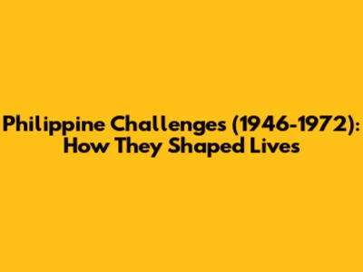 Philippine Challenges (1946-1972): How They Shaped Lives