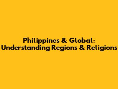 Philippines & Global: Understanding Regions & Religions