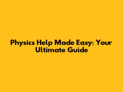 Physics Help Made Easy: Your Ultimate Guide