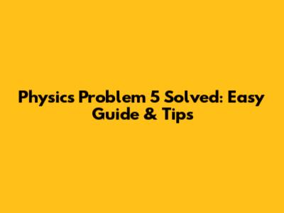 Physics Problem 5 Solved: Easy Guide & Tips