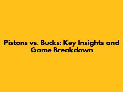 Pistons vs. Bucks: Key Insights and Game Breakdown