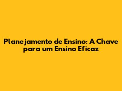 Planejamento de Ensino: A Chave para um Ensino Eficaz
