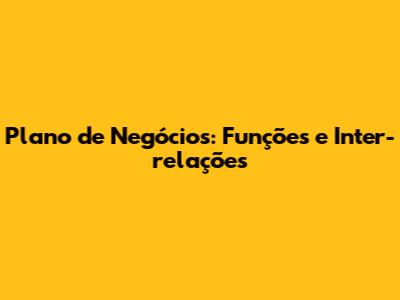 Plano de Negócios: Funções e Inter-relações