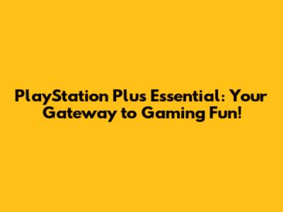 PlayStation Plus Essential: Your Gateway to Gaming Fun!