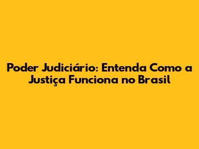 Poder Judiciário: Entenda Como a Justiça Funciona no Brasil