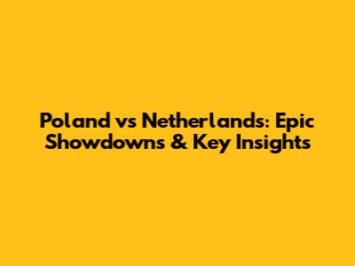 Poland vs Netherlands: Epic Showdowns & Key Insights