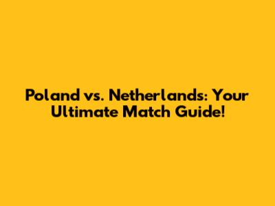 Poland vs. Netherlands: Your Ultimate Match Guide!