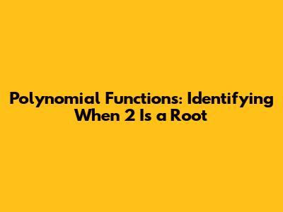 Polynomial Functions: Identifying When 2 Is a Root