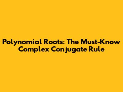Polynomial Roots: The Must-Know Complex Conjugate Rule
