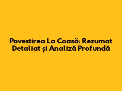 Povestirea 'La Coasă': Rezumat Detaliat și Analiză Profundă