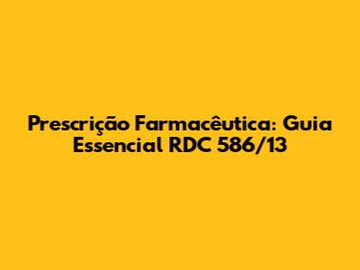 Prescrição Farmacêutica: Guia Essencial RDC 586/13