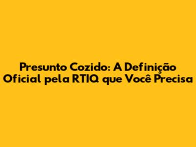 Presunto Cozido: A Definição Oficial pela RTIQ que Você Precisa