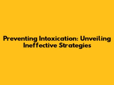 Preventing Intoxication: Unveiling Ineffective Strategies